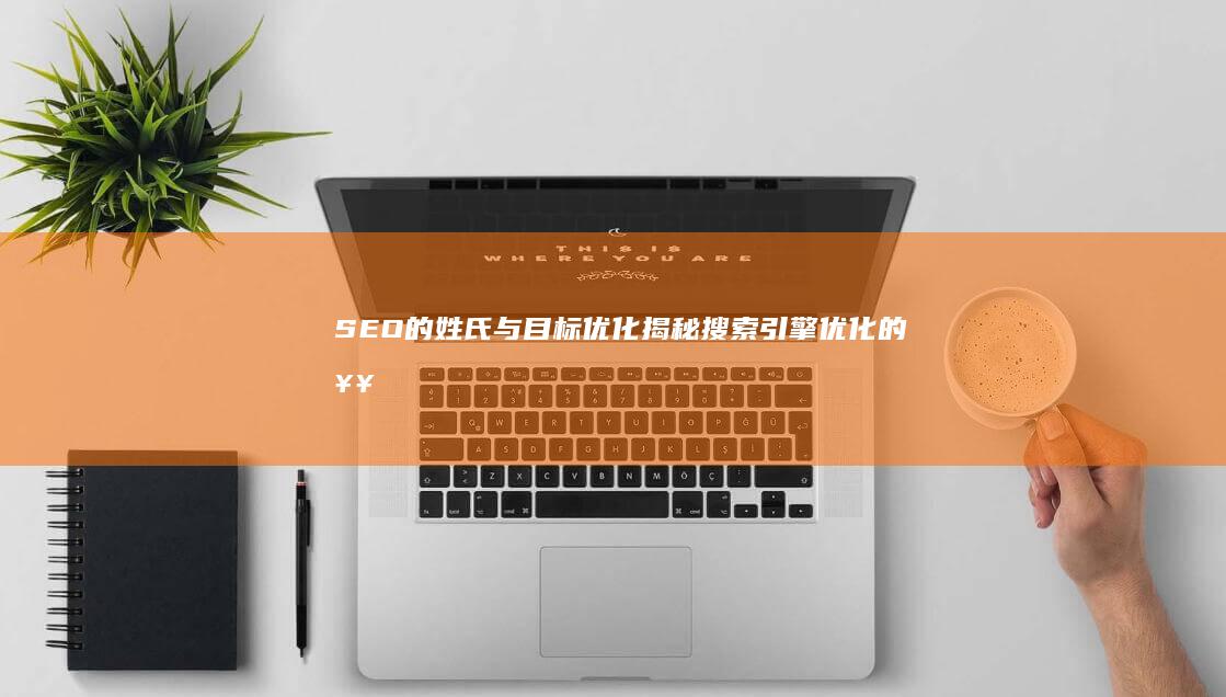 SEO的姓氏与目标优化：揭秘搜索引擎优化的奥秘