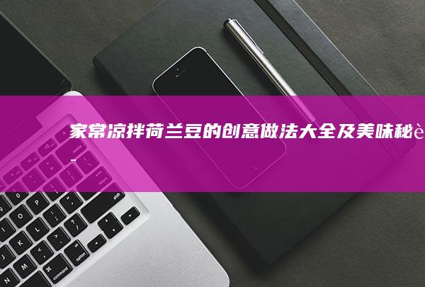 家常凉拌荷兰豆的创意做法大全及美味秘诀